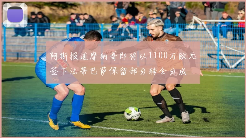 阿斯报道摩纳哥即将以1100万欧元签下法蒂巴萨保留部分转会分成