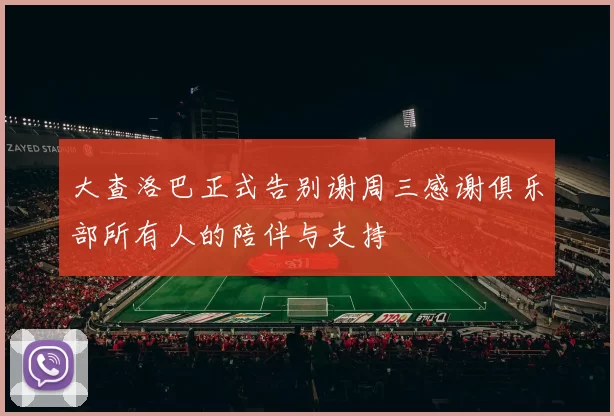 大查洛巴正式告别谢周三感谢俱乐部所有人的陪伴与支持