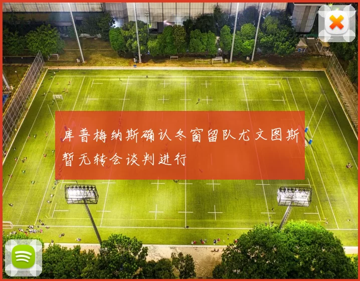 库普梅纳斯确认冬窗留队尤文图斯暂无转会谈判进行