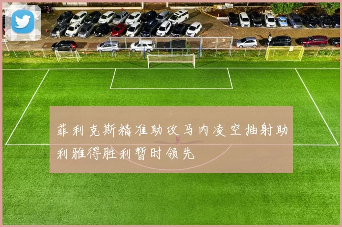 菲利克斯精准助攻马内凌空抽射助利雅得胜利暂时领先