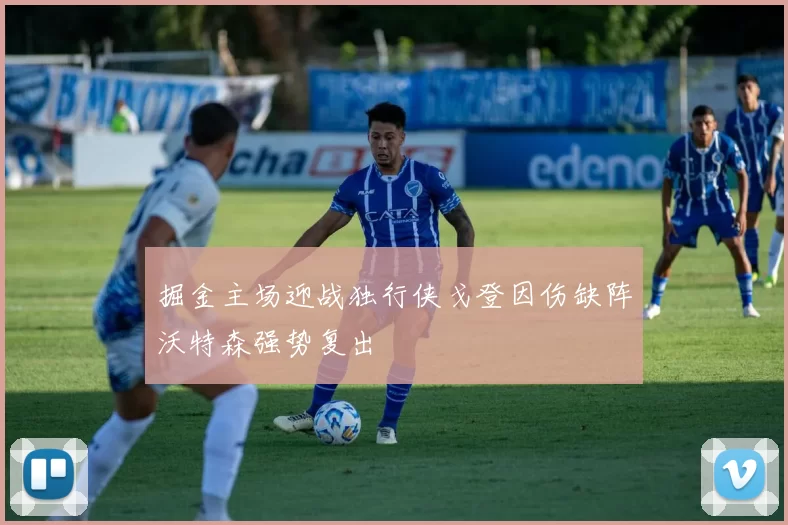掘金主场迎战独行侠戈登因伤缺阵沃特森强势复出
