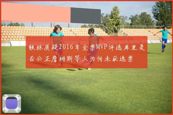 铁林质疑2016年全票MVP评选库里是否公正詹姆斯等人为何未获选票