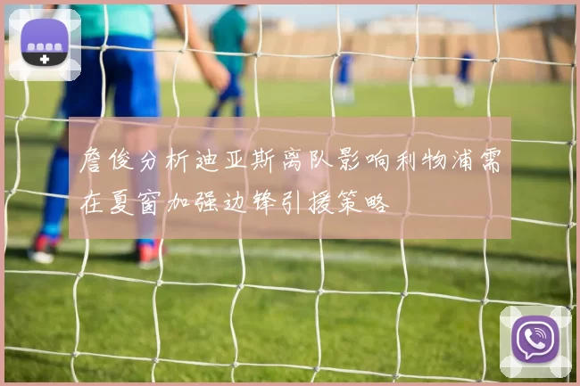 詹俊分析迪亚斯离队影响利物浦需在夏窗加强边锋引援策略