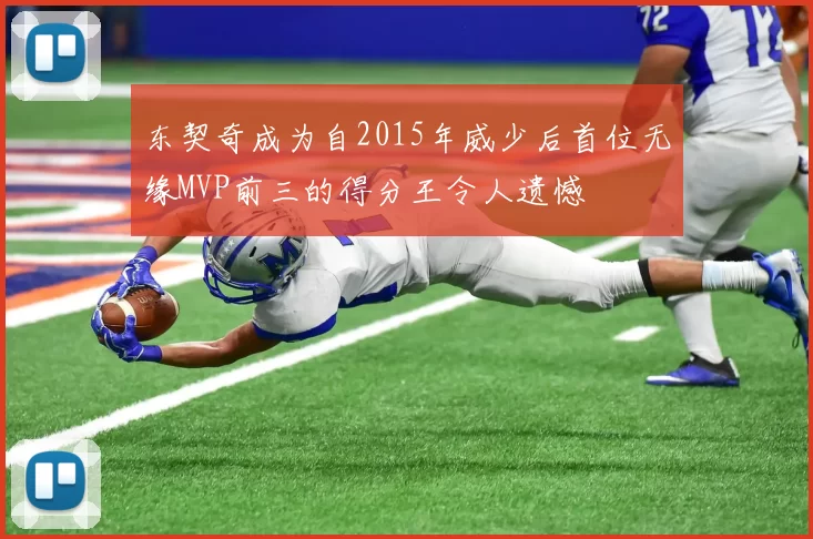 东契奇成为自2015年威少后首位无缘MVP前三的得分王令人遗憾