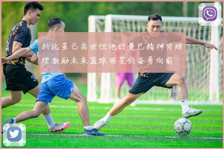 科比虽已离世但他的曼巴精神将继续激励未来篮球明星们奋勇向前