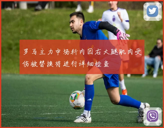 罗马主力中场科内因右大腿肌肉受伤被替换将进行详细检查