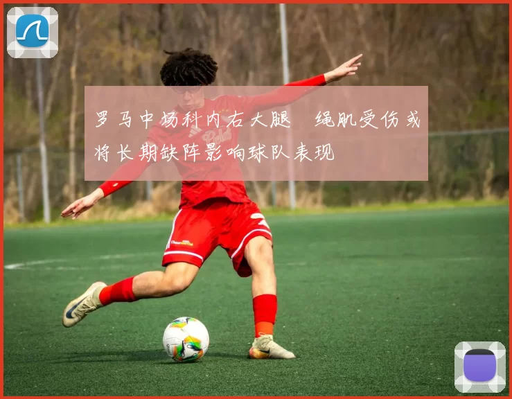 罗马中场科内右大腿腘绳肌受伤或将长期缺阵影响球队表现