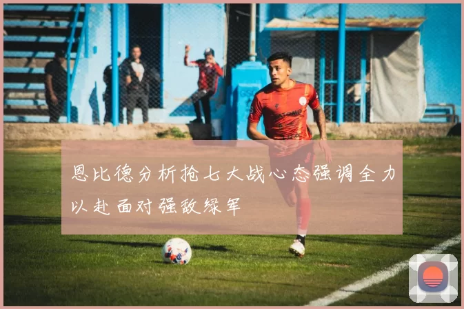恩比德分析抢七大战心态强调全力以赴面对强敌绿军