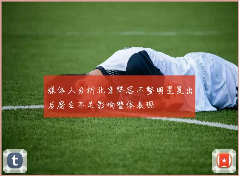 媒体人分析北京阵容不整明星复出后磨合不足影响整体表现