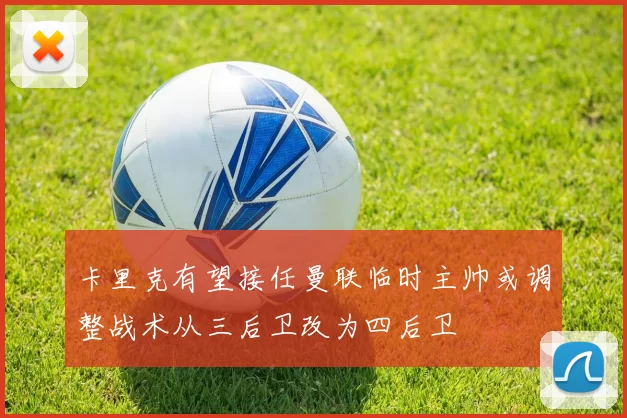 卡里克有望接任曼联临时主帅或调整战术从三后卫改为四后卫