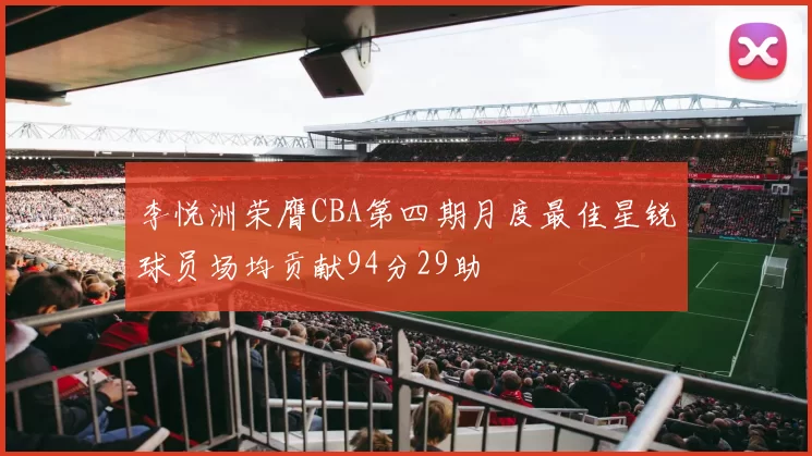 李悦洲荣膺CBA第四期月度最佳星锐球员场均贡献94分29助