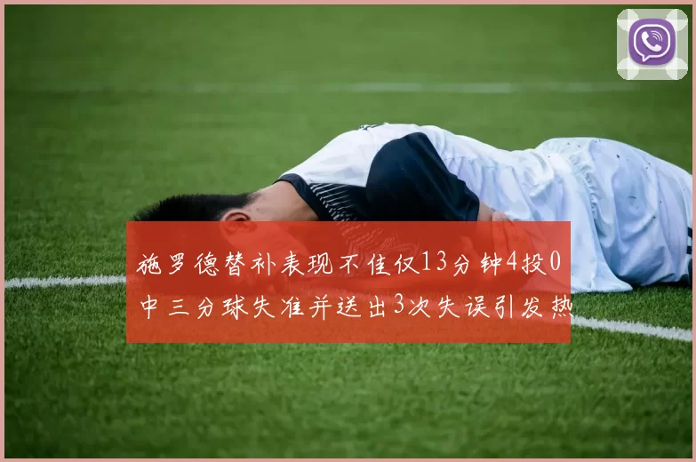 施罗德替补表现不佳仅13分钟4投0中三分球失准并送出3次失误引发热议