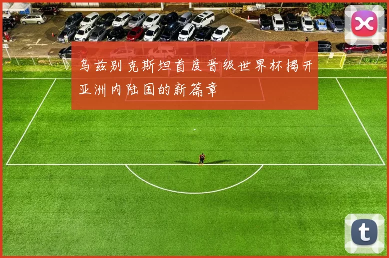 乌兹别克斯坦首度晋级世界杯揭开亚洲内陆国的新篇章