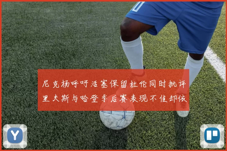 尼克杨呼吁活塞保留杜伦同时批评里夫斯与哈登季后赛表现不佳却依然高薪