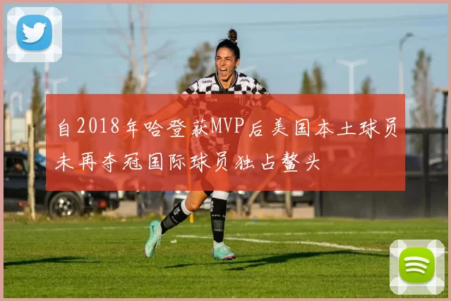 自2018年哈登获MVP后美国本土球员未再夺冠国际球员独占鳌头